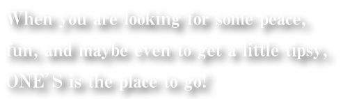 When you are looking for some peace, fun, and maybe even to get a little tipsy, ONE’S is the place to go!